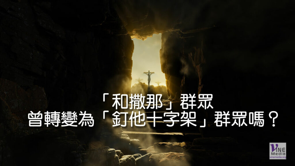 （信息）「和撒那」群眾曾轉變為「釘他十字架」群眾嗎？