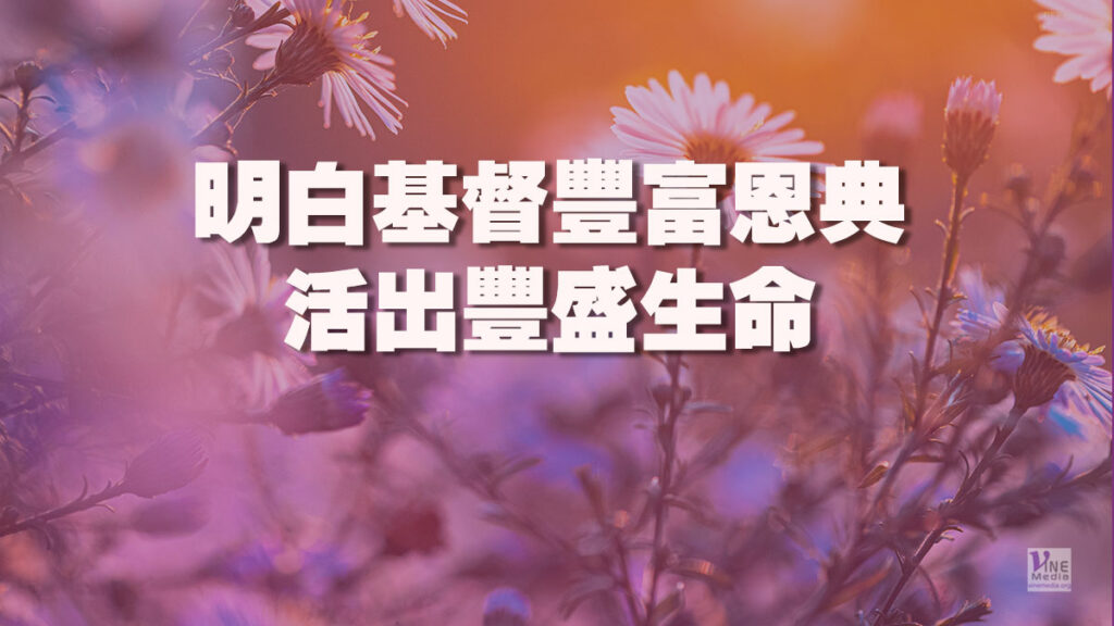 （信息）明白基督豐富恩典，活出豐盛生命