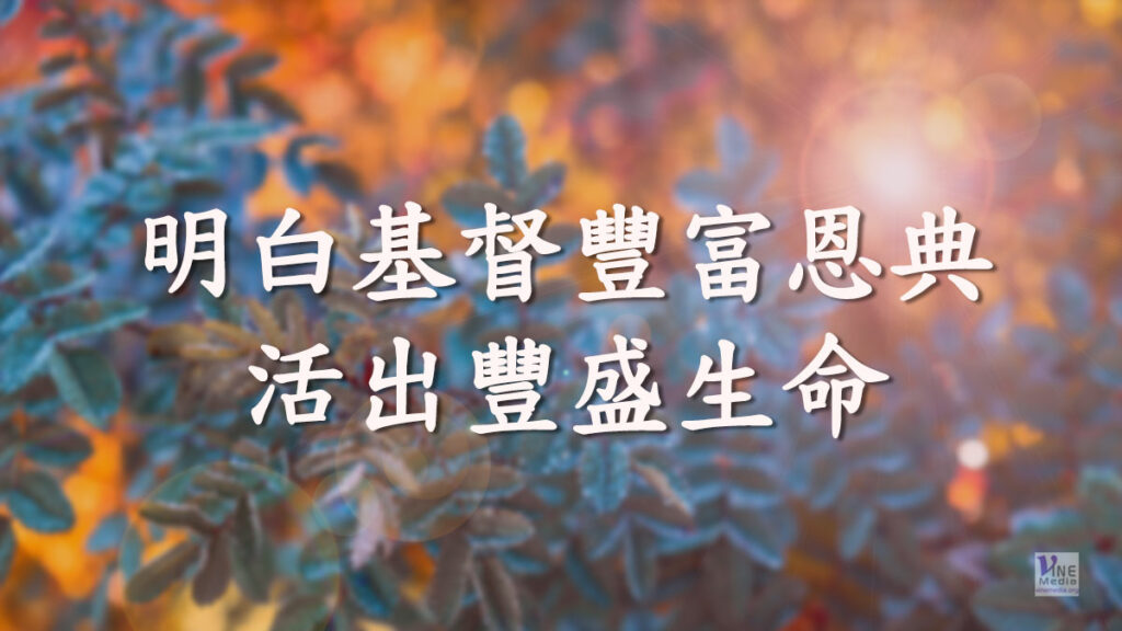 （信息）明白基督豐富恩典 活出豐盛生命