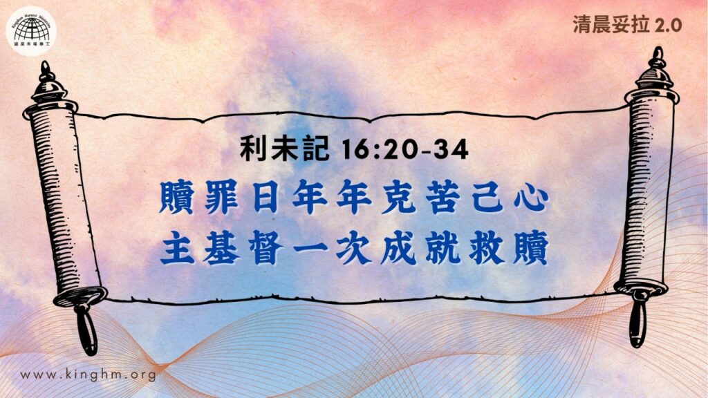 《清晨妥拉2.0》第28週 (二) 贖罪日年年克苦己心 主基督一次成就救贖 | 利未記 16:20-34
